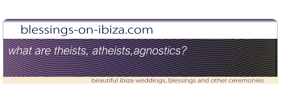 blessings-on-ibiza.com beautiful ibiza weddings, blessings and other ceremonies what are theists, atheists,agnostics?