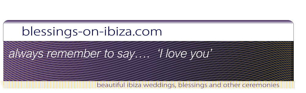 blessings-on-ibiza.com beautiful ibiza weddings, blessings and other ceremonies always remember to say….  ‘I love you’