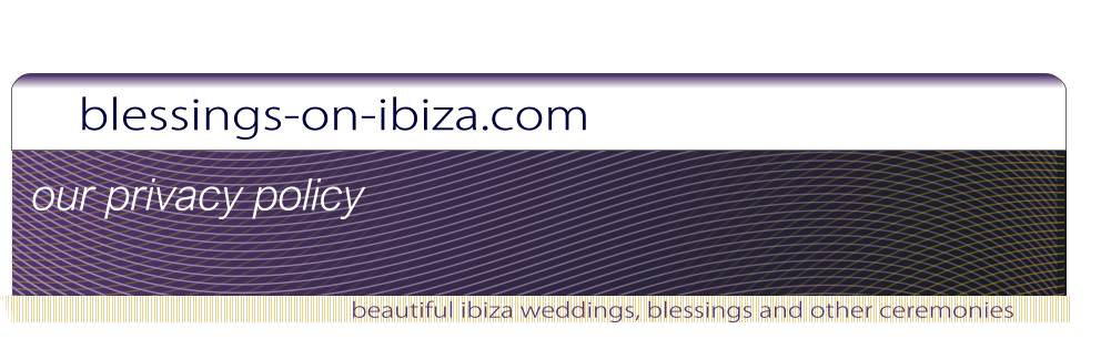blessings-on-ibiza.com beautiful ibiza weddings, blessings and other ceremonies our privacy policy