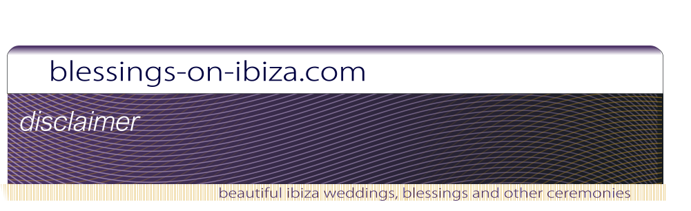 blessings-on-ibiza.com beautiful ibiza weddings, blessings and other ceremonies disclaimer